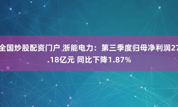 全国炒股配资门户 浙能电力：第三季度归母净利润27.18亿元 同比下降1.87%